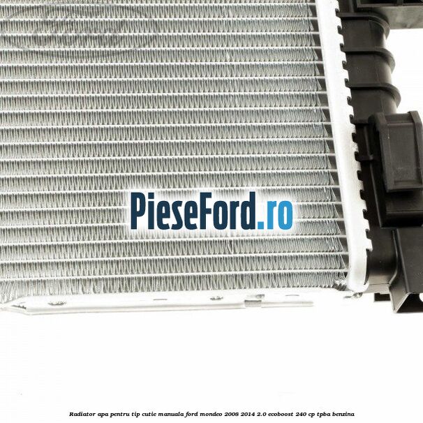 Radiator apa pentru tip cutie manuala Ford Mondeo 2008-2014 2.0 EcoBoost 240 cp Radiator apa pentru tip cutie manuala Ford Mondeo 2008-2014 2.0 EcoBoost 240 cp TPBA benzina