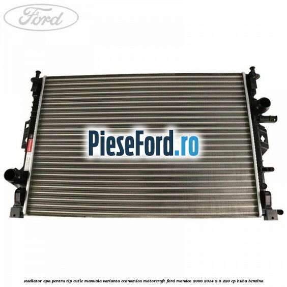 Radiator apa pentru tip cutie manuala varianta economica Motorcraft Ford Mondeo 2008-2014 2.5 220 cp HUBA benzina