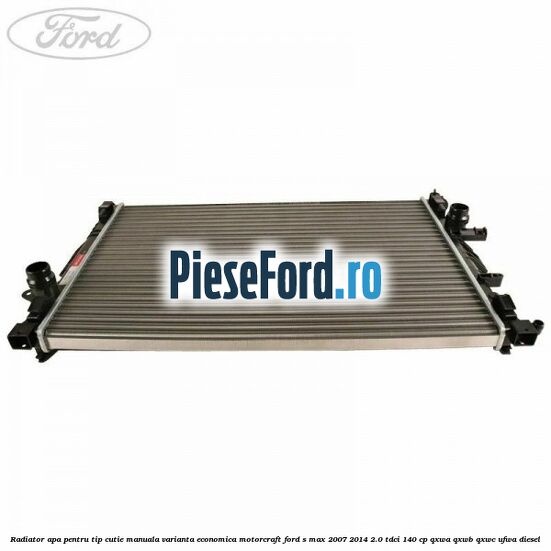 Radiator apa pentru tip cutie manuala varianta economica Motorcraft Ford S-Max 2007-2014 2.0 TDCi 140 cp Radiator apa pentru tip cutie manuala varianta economica Motorcraft Ford S-Max 2007-2014 2.0 TDCi 140 cp QXWA, QXWB, QXWC, UFWA diesel