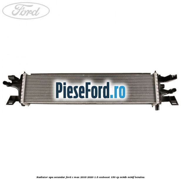 Radiator apa secundar Ford C-Max 2016-2020 1.5 EcoBoost 150 cp Radiator apa secundar Ford C-Max 2016-2020 1.5 EcoBoost 150 cp M8DB, M8DF benzina