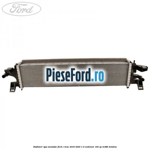 Radiator apa secundar Ford C-Max 2016-2020 1.5 EcoBoost 182 cp M9DB benzina