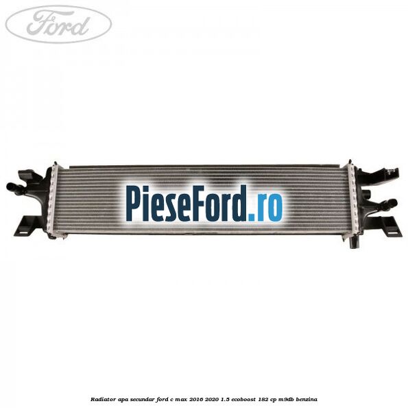 Radiator apa secundar Ford C-Max 2016-2020 1.5 EcoBoost 182 cp M9DB benzina