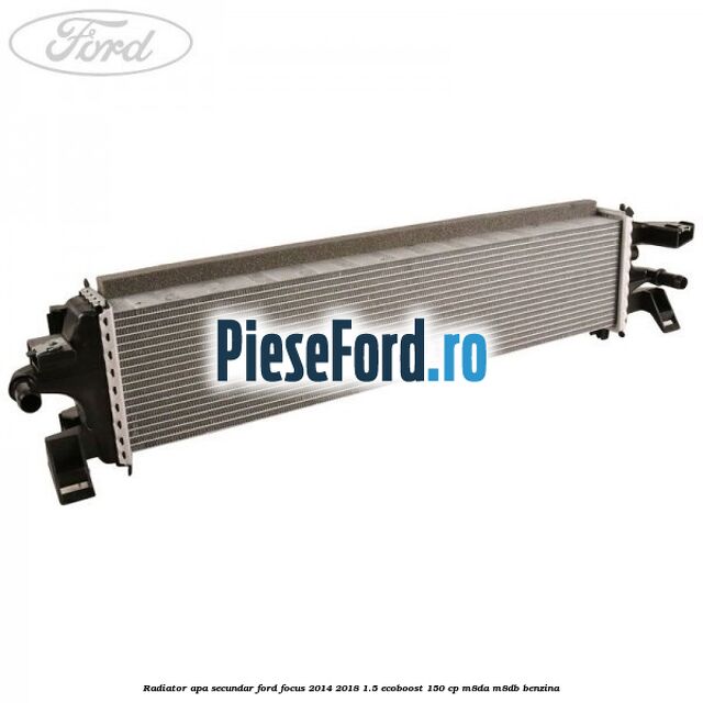 Radiator apa secundar Ford Focus 2014-2018 1.5 EcoBoost 150 cp M8DA, M8DB benzina