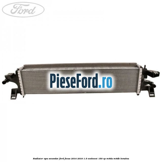 Radiator apa secundar Ford Focus 2014-2018 1.5 EcoBoost 150 cp M8DA, M8DB benzina