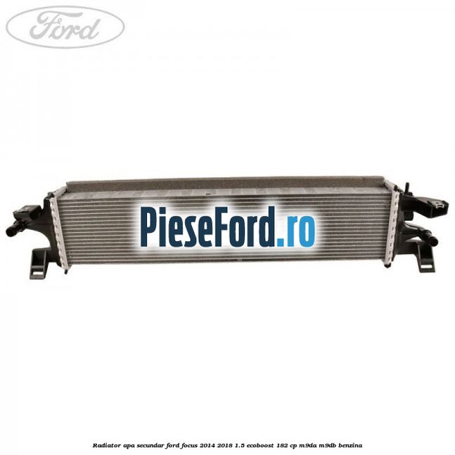 Radiator apa secundar Ford Focus 2014-2018 1.5 EcoBoost 182 cp M9DA, M9DB benzina