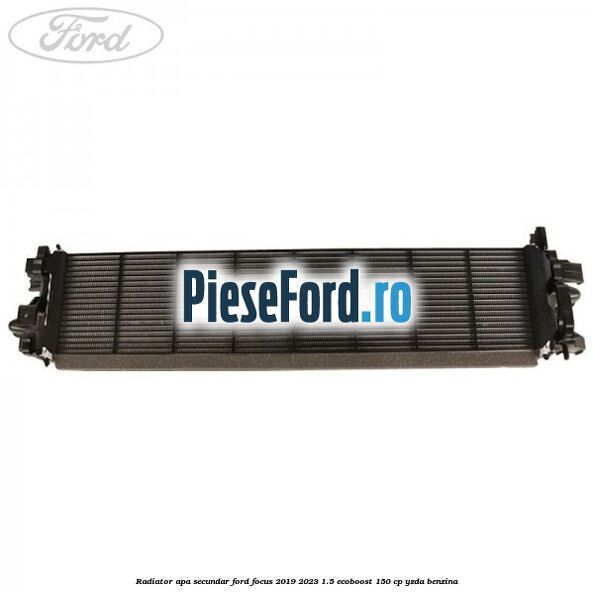 Radiator apa secundar Ford Focus 2019-2023 1.5 EcoBoost 150 cp YZDA benzina
