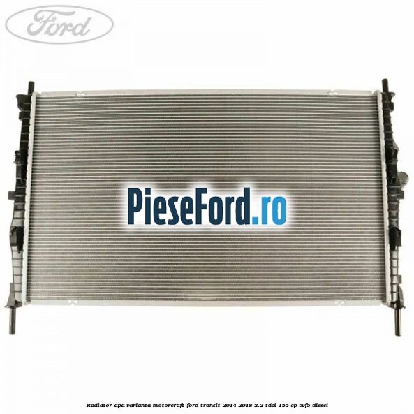 Radiator apa varianta Motorcraft Ford Transit 2014-2018 2.2 TDCi 155 cp Radiator apa varianta Motorcraft Ford Transit 2014-2018 2.2 TDCi 155 cp CVF5 diesel