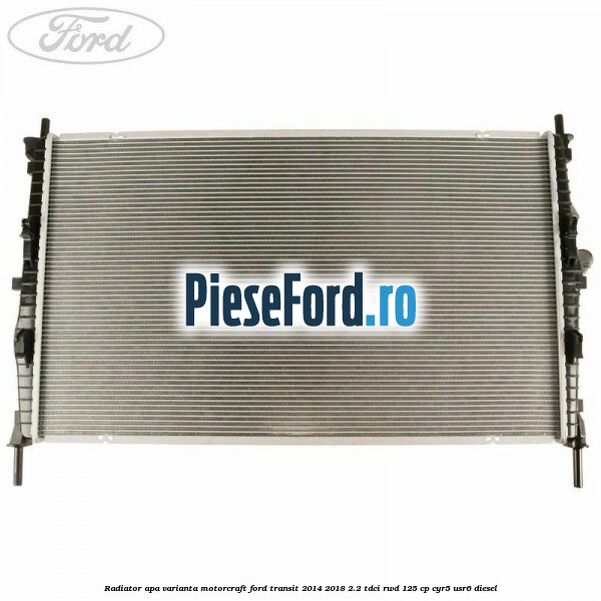 Radiator apa varianta Motorcraft Ford Transit 2014-2018 2.2 TDCi RWD 125 cp CYR5, USR6 diesel