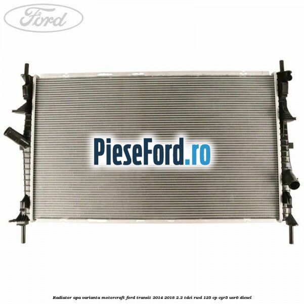 Radiator apa varianta Motorcraft Ford Transit 2014-2018 2.2 TDCi RWD 125 cp CYR5, USR6 diesel