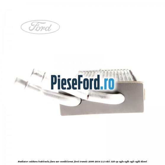 Radiator caldura habitaclu fara aer conditionat Ford Transit 2006-2014 2.2 TDCi 125 cp Radiator caldura habitaclu fara aer conditionat Ford Transit 2006-2014 2.2 TDCi 125 cp CYFA, CYFB, CYFC, CYFD diesel