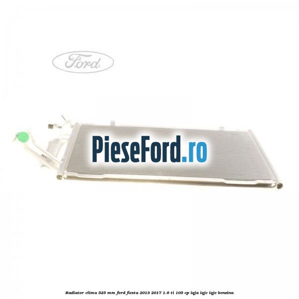 Radiator clima 525 mm Ford Fiesta 2013-2017 1.6 Ti 105 cp IQJA, IQJC, IQJE benzina