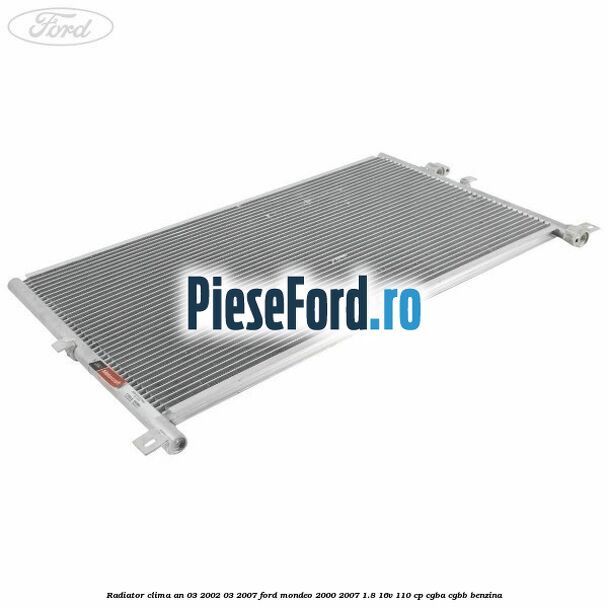Radiator clima an 03/2002-03/2007 Ford Mondeo 2000-2007 1.8 16V 110 cp Radiator clima an 03/2002-03/2007 Ford Mondeo 2000-2007 1.8 16V 110 cp CGBA, CGBB benzina