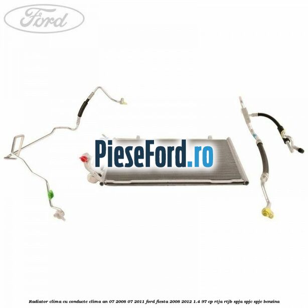 Radiator clima cu conducte clima an 07/2008-07/2011 Ford Fiesta 2008-2012 1.4 97 cp RTJA, RTJB, SPJA, SPJC, SPJE benzina