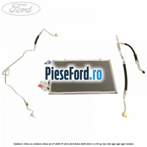 Radiator clima cu conducte clima an 07/2008-07/2011 Ford Fiesta 2008-2012 1.4 97 cp RTJA, RTJB, SPJA, SPJC, SPJE benzina