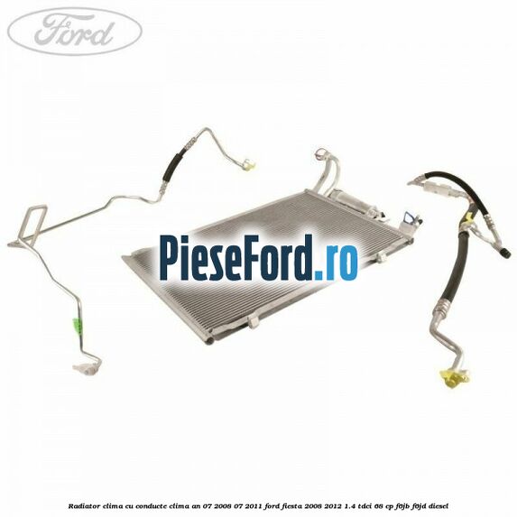 Radiator clima cu conducte clima an 07/2008-07/2011 Ford Fiesta 2008-2012 1.4 TDCi 68 cp F6JB, F6JD diesel