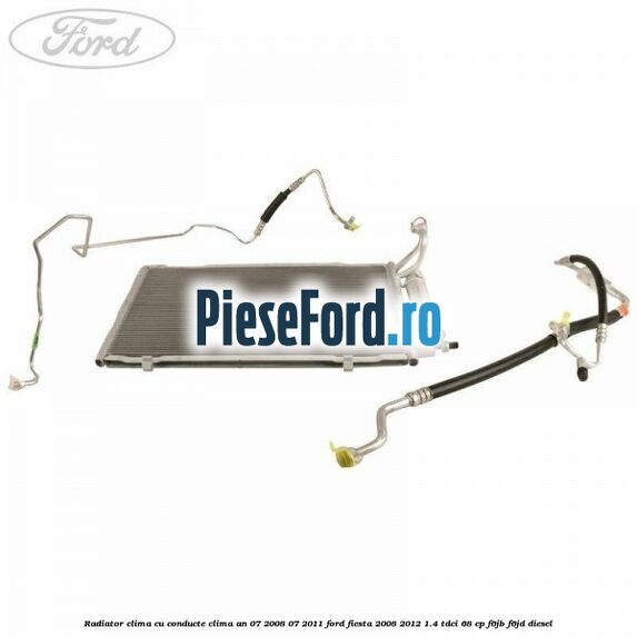 Radiator clima cu conducte clima an 07/2008-07/2011 Ford Fiesta 2008-2012 1.4 TDCi 68 cp Radiator clima cu conducte clima an 07/2008-07/2011 Ford Fiesta 2008-2012 1.4 TDCi 68 cp F6JB, F6JD diesel