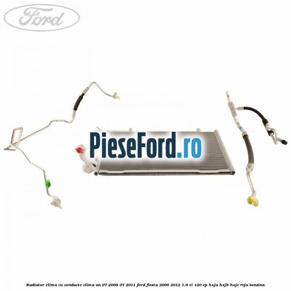 Radiator clima cu conducte clima an 07/2008-07/2011 Ford Fiesta 2008-2012 1.6 Ti 120 cp HXJA, HXJB, HXJE, RVJA benzina