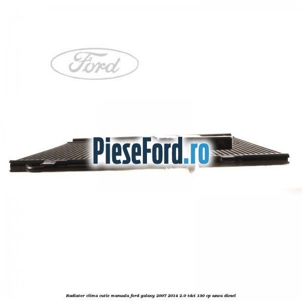 Radiator clima cutie manuala Ford Galaxy 2007-2014 2.0 TDCi 130 cp Radiator clima cutie manuala Ford Galaxy 2007-2014 2.0 TDCi 130 cp AZWA diesel