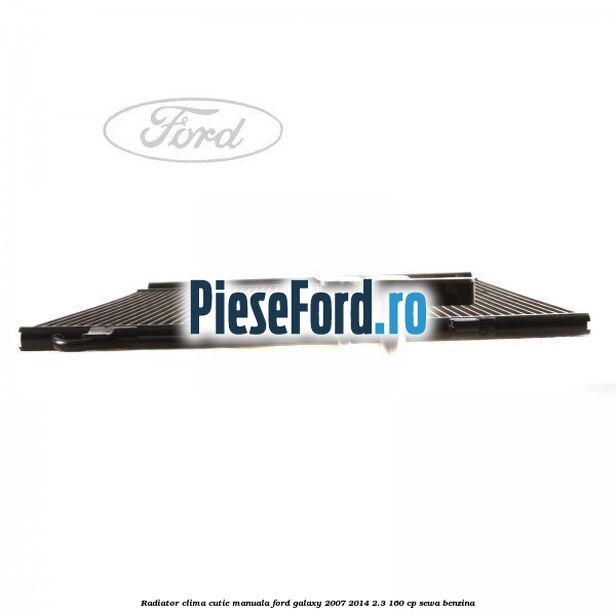 Radiator clima cutie manuala Ford Galaxy 2007-2014 2.3 160 cp SEWA benzina