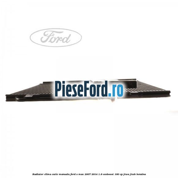 Radiator clima cutie manuala Ford S-Max 2007-2014 1.6 EcoBoost 160 cp JTWA, JTWB benzina