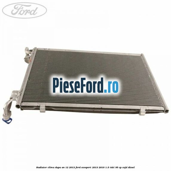 Radiator clima dupa an 12/2013 Ford EcoSport 2013-2018 1.5 TDCi 95 cp XVJD diesel