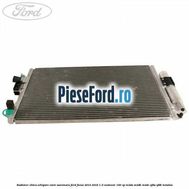 Radiator clima echipare cutie automata Ford Focus 2014-2018 1.0 EcoBoost 100 cp Radiator clima echipare cutie automata Ford Focus 2014-2018 1.0 EcoBoost 100 cp M2DA, M2DB, M2DC, SFDA, SFDB benzina