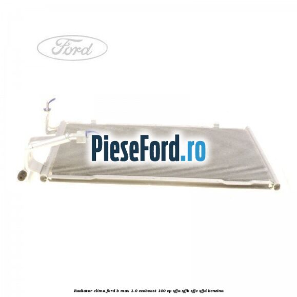 Radiator clima Ford B-Max 1.0 EcoBoost 100 cp SFJA, SFJB, SFJC, SFJD benzina