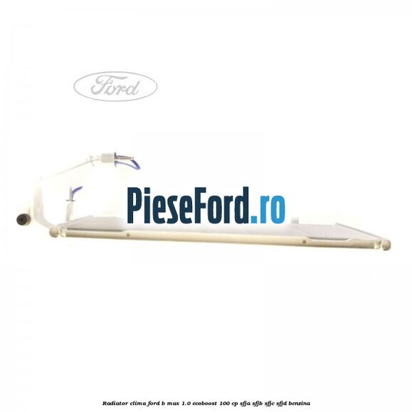 Radiator clima Ford B-Max 1.0 EcoBoost 100 cp SFJA, SFJB, SFJC, SFJD benzina