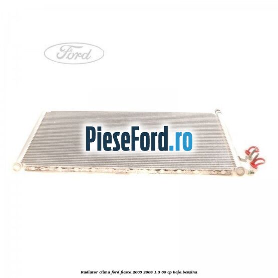Radiator clima Ford Fiesta 2005-2008 1.3 60 cp BAJA benzina
