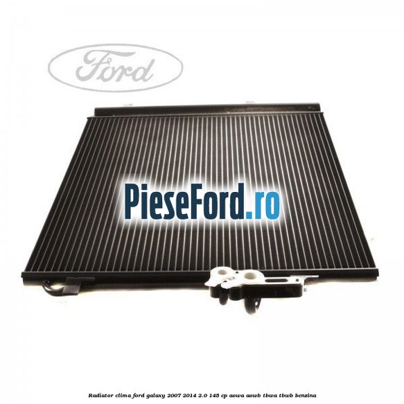 Radiator clima Ford Galaxy 2007-2014 2.0 145 cp Radiator clima Ford Galaxy 2007-2014 2.0 145 cp AOWA, AOWB, TBWA, TBWB benzina