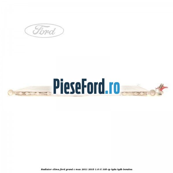 Radiator clima Ford Grand C-Max 2011-2015 1.6 Ti 105 cp IQDA, IQDB benzina