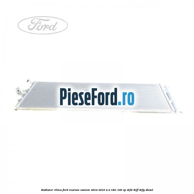 Radiator clima Ford Tourneo Custom 2014-2018 2.2 TDCi 100 cp DRF4, DRFF, DRFG diesel