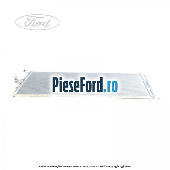 Radiator clima Ford Tourneo Custom 2014-2018 2.2 TDCi 125 cp CYF4, CYFF diesel