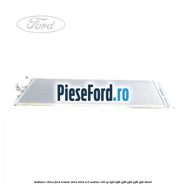 Radiator clima Ford Transit 2014-2018 2.0 EcoBlue 105 cp Radiator clima Ford Transit 2014-2018 2.0 EcoBlue 105 cp BJFA, BJFB, YLF6, YLFA, YLFB, YLFS diesel