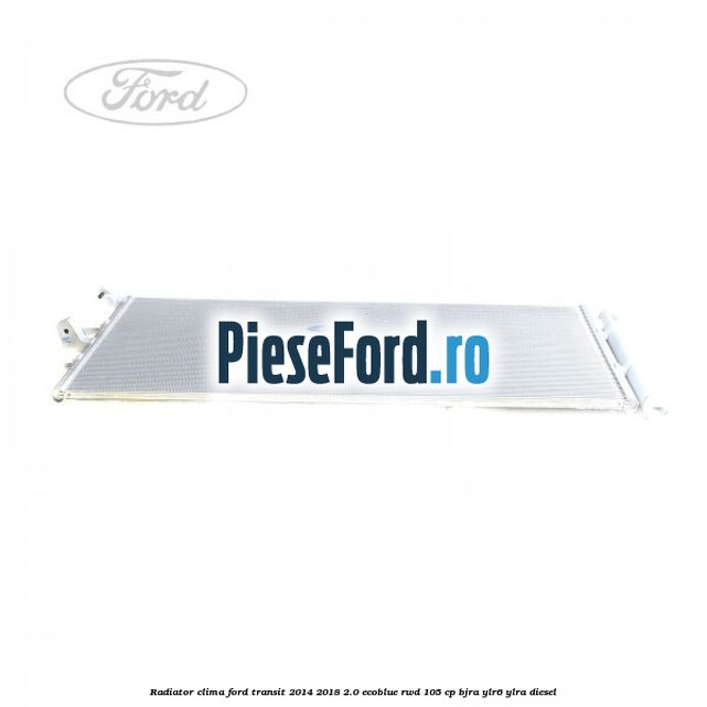 Radiator clima Ford Transit 2014-2018 2.0 EcoBlue RWD 105 cp Radiator clima Ford Transit 2014-2018 2.0 EcoBlue RWD 105 cp BJRA, YLR6, YLRA diesel