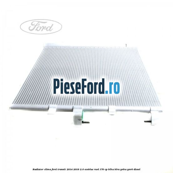 Radiator clima Ford Transit 2014-2018 2.0 EcoBlue RWD 170 cp BLHA, BLRA, YNHA, YNR6 diesel