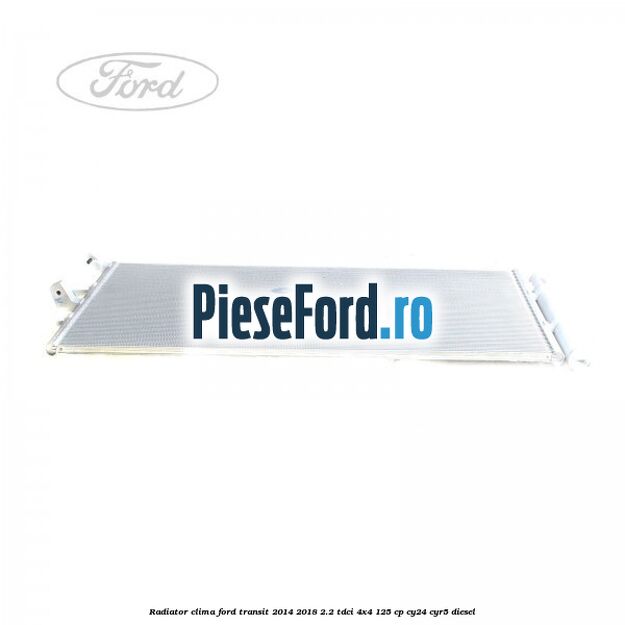 Radiator clima Ford Transit 2014-2018 2.2 TDCi 4x4 125 cp Radiator clima Ford Transit 2014-2018 2.2 TDCi 4x4 125 cp CY24, CYR5 diesel