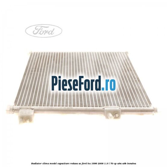 Radiator clima model capacitare redusa AC Ford Ka 1996-2008 1.3 i 70 cp A9A, A9B benzina