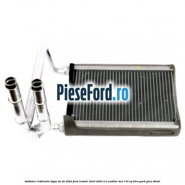 Radiator habitaclu dupa an 02/2022 Ford Transit 2019-2023 2.0 EcoBlue 4x4 170 cp BLRA, YNR6, YNRA diesel