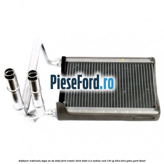 Radiator habitaclu dupa an 02/2022 Ford Transit 2019-2023 2.0 EcoBlue RWD 170 cp BLHA, BLRA, YNHA, YNR6 diesel