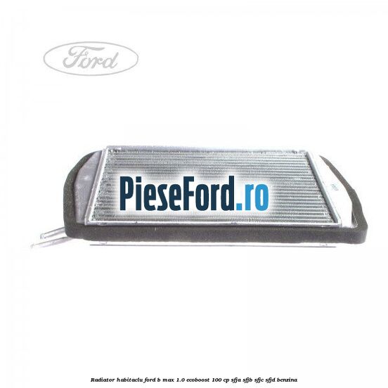 Radiator habitaclu Ford B-Max 1.0 EcoBoost 100 cp Radiator habitaclu Ford B-Max 1.0 EcoBoost 100 cp SFJA, SFJB, SFJC, SFJD benzina