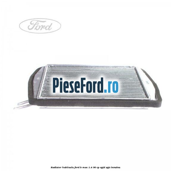 Radiator habitaclu Ford B-Max 1.4 90 cp SPJD, SPJE benzina