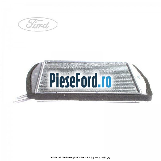 Radiator habitaclu Ford B-Max 1.4 LPG 90 cp RTJC LPG