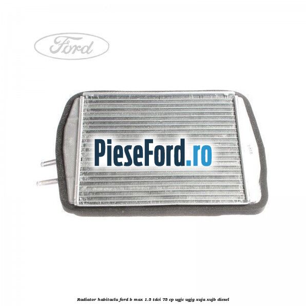 Radiator habitaclu Ford B-Max 1.5 TDCi 75 cp