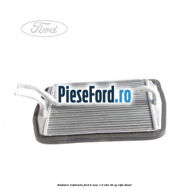 Radiator habitaclu Ford B-Max 1.6 TDCi 95 cp T3JB diesel