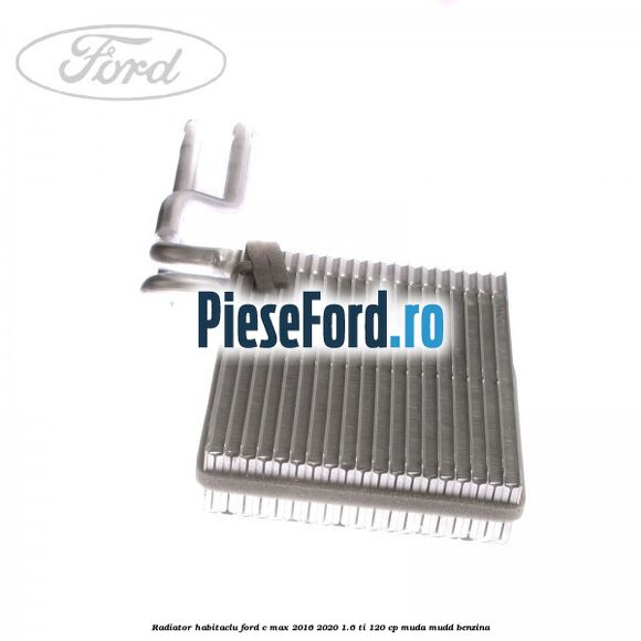 Radiator habitaclu Ford C-Max 2016-2020 1.6 Ti 120 cp Radiator habitaclu Ford C-Max 2016-2020 1.6 Ti 120 cp MUDA, MUDD benzina