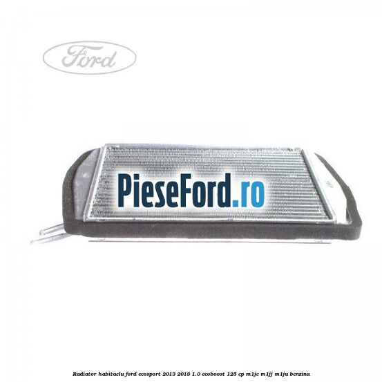 Radiator habitaclu Ford EcoSport 2013-2018 1.0 EcoBoost 125 cp M1JC, M1JJ, M1JU benzina
