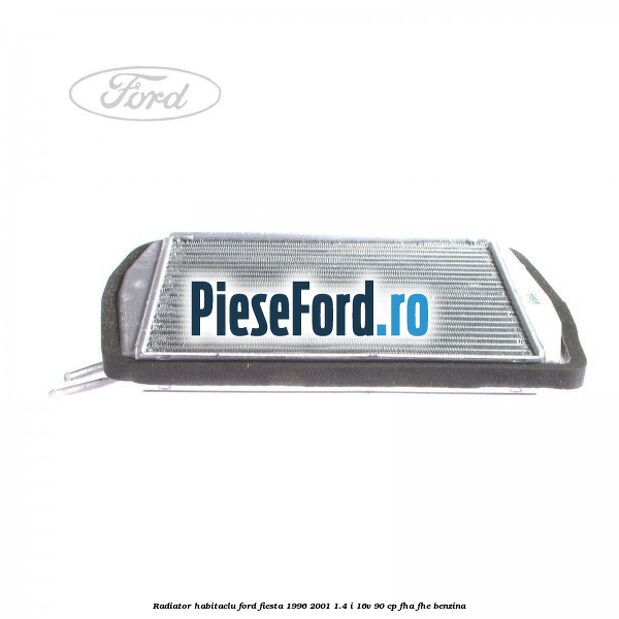 Radiator habitaclu Ford Fiesta 1996-2001 1.4 i 16V 90 cp FHA, FHE benzina