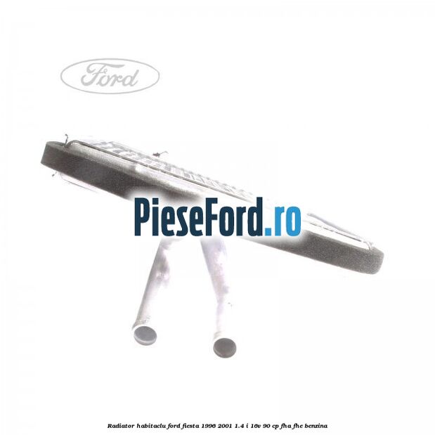 Radiator habitaclu Ford Fiesta 1996-2001 1.4 i 16V 90 cp FHA, FHE benzina