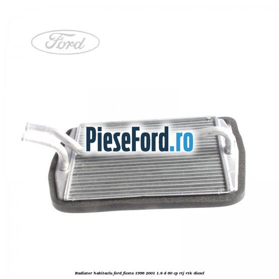 Radiator habitaclu Ford Fiesta 1996-2001 1.8 D 60 cp RTJ, RTK diesel